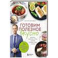 Готовим полезное вкусно. 70 лучших рецептов для правильного питания