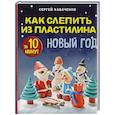 russische bücher: Сергей Кабаченко - Как слепить из пластилина НОВЫЙ ГОД за 10 минут
