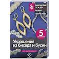 Украшения из бисера и бусин для начинающих. 5 комплектов