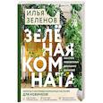 russische bücher: Илья Зеленов - Зеленая комната. Как стать повелителем домашних джунглей