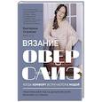 russische bücher: Екатерина Оганесян - Вязание ОВЕРСАЙЗ. Когда комфорт встречается с модой. Практический гид по дизайнерскому вязанию на спицах