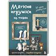 Мягкие игрушки из ткани. 31 повод улыбнуться. Простые выкройки, подробные инструкции