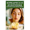 Аюрведическая ароматерапия. Целительная сила эфирных масел