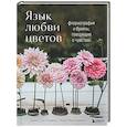 russische bücher: Джесс Баттермор, Лиза МакГиннесс - Язык любви цветов: флориография и букеты, говорящие о чувствах