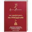 Как зарабатывать на рукоделии. Пошаговое руководство по превращению любимого хобби в источник дохода
