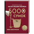 russische bücher: Екатерина Баклаго - Мастер вязания крючком. 5000 сумок. Книга-конструктор трендовых аксессуаров любых фасонов и из любых материалов