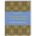 russische bücher: Джорджия Мартоне - Грамматика парфюмов. Иллюстрированный путеводитель по миру ароматов, лучшим ингредиентам и тайнам парфюмерного искусства