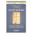 Исцеленные. Вселяющие надежду истории необъяснимого выздоровления