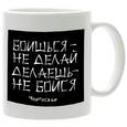 :  - Кружка. Боишься - не делай, делаешь - не бойся.