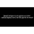 :  - Магнит. Делай сегодня то, что другие не хотят, завтра будешь жить так, как другие не могут.