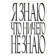 :  - Я знаю то, что ничего не знаю