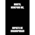:  - Никто, конечно же, ничего не планировал. Ежедневник недатированный