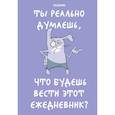 :  - Ты реально думаешь, что будешь вести этот ежедневник? (А5, 72 л., недатированный)