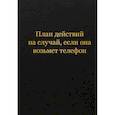 :  - Блокнот. План действий на случай, если она возьмет телефон (А5, 64 л.)