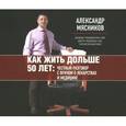 : Мясников А.Л. - Как жить дольше 50 лет. Честный разговор с врачом о лекарствах и медицине. Аудиокнига MP3. CD