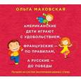 : Маховская О.И. - Американские дети играют с удовольствием, французские - по правилам, а русские - до победы. Лучшее из систем воспитания разных стран. Аудиокнига. MP3. CD