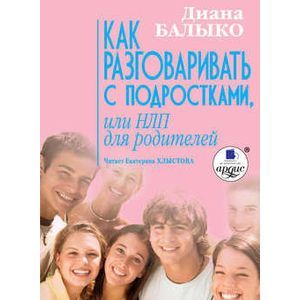 : Балыко Диана - Как разговаривать с подростками, или НЛП для родителей (CDmp3)