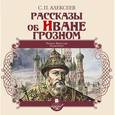 : Алексеев Сергей Петрович - Рассказы об Иване Грозном (аудиокнига MP3)