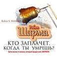 : Шарма Р. - Кто заплачет, когда ты умрешь?