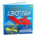 :  - Аэроплан. Сделай сам и отправь в полет.