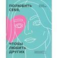 Полюбить себя, чтобы любить других. Руководство по выстраиванию здоровых отношений