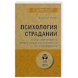Психология страданий. Почему нам нравится мучить себя и как избавиться от этой привычки