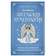 Ангельская нумерология. Повысь свои вибрации с помощью силы архангелов