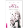 Сила предков. Как законы рода помогают освободиться от обид, вины и реализовать цели