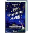 Курс исполнения желаний. 365 практик для перезагрузки мышления и достижения своих целей