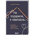 russische bücher: Наталья Мальцева - Не подарили, а навязала. Как построить бизнес и лучшую жизнь, делая то, что любишь