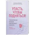Упасть, чтобы подняться! Терапевтические рассказы