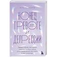 Конец тревоге и депрессии. Эффективная методика перенастройки мозга для управления мыслями и настроением