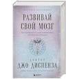 Развивай свой мозг. Как перенастроить разум и реализовать собственный потенциал