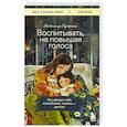 Воспитывать, не повышая голоса. Как вернуть себе спокойствие, а детям - детство
