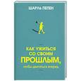 russische bücher: Пепен Шарль - Как ужиться со своим прошлым, чтобы двигаться вперед