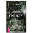 Сигилы. Иллюстрированный путеводитель по символам духа и мысли