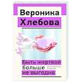 russische bücher: Хлебова В. - Быть жертвой больше не выгодно. Дополненное издание