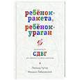 Ребенок-ракета, ребенок-ураган. Руководство по СДВГ для любящих и уставших родителей