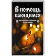 В помощь кающимся : наставления и молитвы отцов церкви
