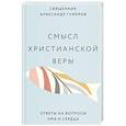 Смысл христианской веры. Ответы на вопросы ума и сердца