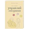 Управляй эмоциями. Книга-тренинг