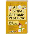 russische bücher: Джеффри Бернстейн - Неуправляемый ребенок: что делать? Реальный метод для любящих родителей, которые уже перепробовали всё