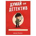 Думай как детектив. Руководство по критическому мышлению для детей