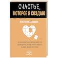 russische bücher: Балашова Анастасия - Счастье, которое я создаю. Осознанный путь возвращения к себе: освободиться от обид, забыть бывшего и начать любить без страха