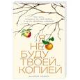 Я не буду твоей копией: Как жить, опираясь на свой выбор, а не на семейные сценарии