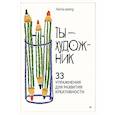 Ты — художник. 33 упражнения для развития креативности