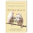 russische bücher: Грязнов А. - Бережно быть вместе. Второе дыхание любви, или как пережить эмоциональное выгорание в отношениях