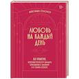 russische bücher: Александра Соломон - Любовь на каждый день. 365 практик, которые помогут наладить отношения с близкими и с самим собой (основной) - Можайский полиграфкомбинат