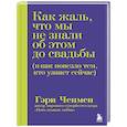 russische bücher: Гэри Чепмен - Как жаль, что мы не знали об этом до свадьбы (и как повезло тем, кто узнает сейчас)