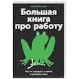 russische bücher: Ильяхов М. - Большая книга про работу: Как не страдать в найме и успевать жить